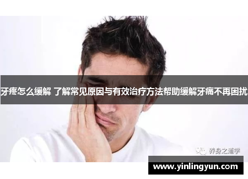 牙疼怎么缓解 了解常见原因与有效治疗方法帮助缓解牙痛不再困扰