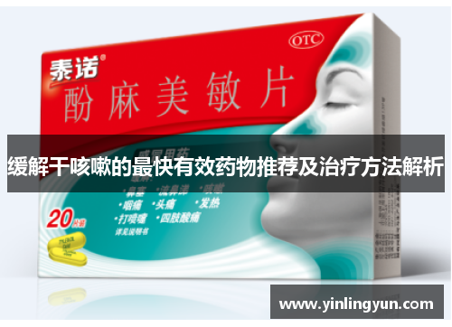 缓解干咳嗽的最快有效药物推荐及治疗方法解析
