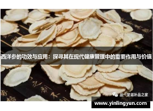 西洋参的功效与应用：探寻其在现代健康管理中的重要作用与价值