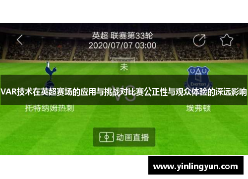 VAR技术在英超赛场的应用与挑战对比赛公正性与观众体验的深远影响