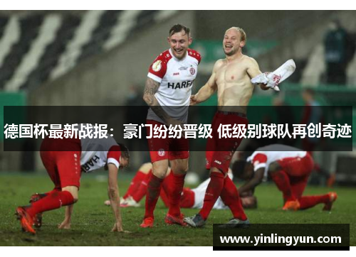 德国杯最新战报：豪门纷纷晋级 低级别球队再创奇迹