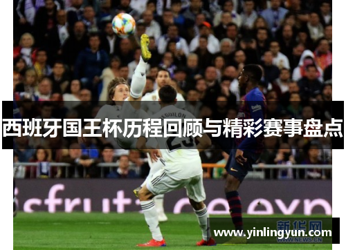 西班牙国王杯历程回顾与精彩赛事盘点